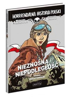 Nieznośna niepodległość. Horrrendalna historia Polski