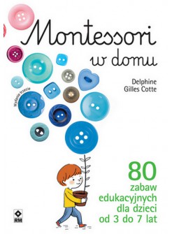 Montessori w domu. 80 zabaw edukacyjnych dla dzieci od 3 do 7 lat
