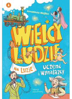 Wielcy ludzie na luzie. Uczeni i wynalazcy