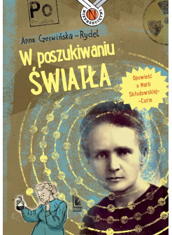 W poszukiwaniu swiatla. Opowiesc o Marii Sklodowskiej-Curie