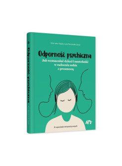 Odporność psychiczna. Jak wzmacniać dzieci i nastolatki w radzeniu sobie z przemocą