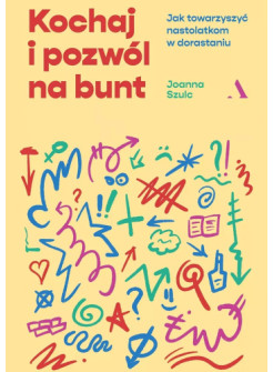 Kochaj i pozwól na bunt. Jak towarzyszyć nastolatkom w dorastaniu