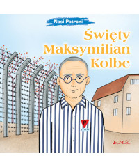 Święty Maksymilian Kolbe. Nasi Patroni.