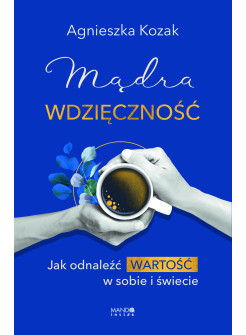 Mądra wdzięczność. Jak odnaleźć wartość w sobie i świecie