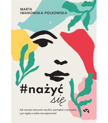 Nażyć się. Jak zacząć nażywać się od dziś, pamiętać o tym jutro i już nigdy o sobie nie zapomnieć.