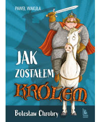 Jak zostałem królem. Bolesław Chrobry. A to historia!